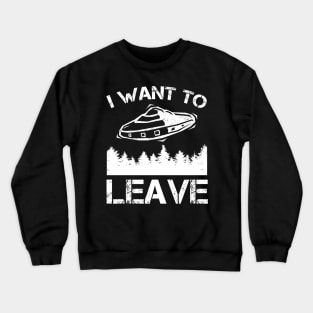 I Want To Leave - Alien UFO Abduction Crewneck Sweatshirt